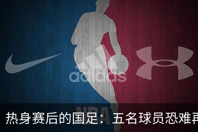 热身赛后的国足：五名球员恐难再见，陶强龙表现失常引人关注